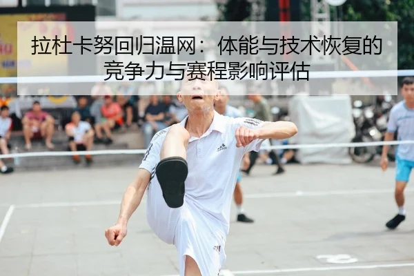 拉杜卡努回归温网：体能与技术恢复的竞争力与赛程影响评估
